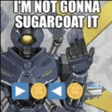 a picture of a robot with the words `` i 'm not gonna sugarcoat it '' on it .