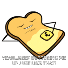 a cartoon illustration of a slice of toast with butter on it and the caption yeah keep buttering me up just like that
