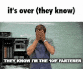 a man is covering his face with his hands and they know i 'm the 10 / f farterer