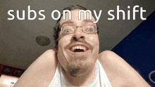 a man with glasses and a beard is making a funny face with the words subs on my shift behind him