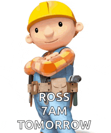 bob the builder has his arms crossed and says ross 7 am tomorrow