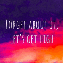 a colorful background with a quote that says forget about it let 's get high