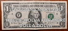 a 1 dollar bill that says it 's gonna make you holla holla for more dolla dolla
