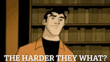a cartoon man is standing in front of a bookshelf and says the harder they what