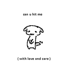a drawing of a dog with the words `` can u hit me with love and care ''