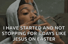 a man is smoking a cigarette and says i have started and not stopping for 3 days like jesus on easter .