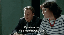 a man and a woman are sitting at a table and the man is saying if you ask me it 's a lot of bollocks