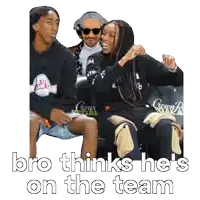 bro thinks he 's on the team written on a picture