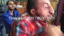 a man in a plaid shirt says they said buy
