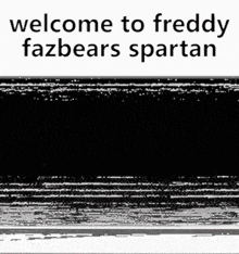 a black and white image that says `` welcome to freddy fazbears spartan '' .