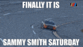 a picture of a race car on a track with the caption finally it is sammy smith saturday