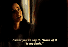 a woman says " i want you to say it none of it is my fault . "