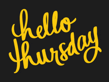 a black background with yellow hello thursday written in cursive