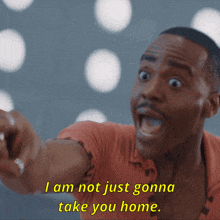 a man says " i am not just gonna take you home " while pointing