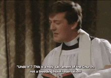a priest says " undo it ? this is a holy sacrament of the church not a bleeding hotel reservation ! "