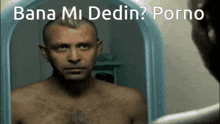 a shirtless man looking at himself in a mirror with the words bana mi dedin porno written above him