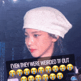 a woman wearing a white hat with the words " even they were weirded tf out " on the bottom