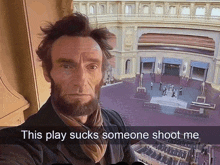 a picture of abraham lincoln with the words this play sucks someone shoot me below him
