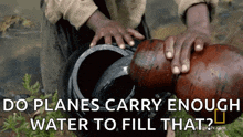 a person pouring water into a container with the words do planes carry enough water to fill that