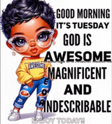 a good morning it 's tuesday god is awesome magnificent and indescribable enjoy today