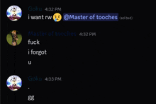 goku 4:32 pm i want rw @master of tooches 4:32 pm fuck i forgot u 4:33 pm gg