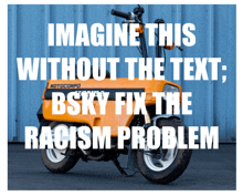 an orange motorcycle with the words imagine this without the text bsky fix the racism problem written on it