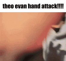 a close up of a person 's hand with the words theo evan hand attack