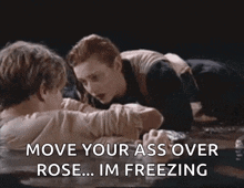 a man and a woman are laying in the water and the man is saying `` move your ass over rose ... im freezing ''