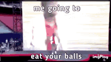 a screen says me going to eat your balls on it