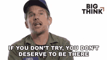 if you dont try you dont deserve to be there ethan hawke big think try harder