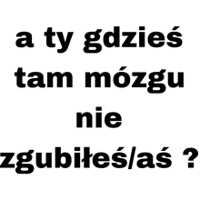 a black and white sign that says a ty gdzies tam mozgu nie