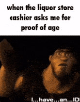 a caveman says when the liquor store cashier asks me for proof of age i ... have ... an ... id !