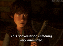 a cartoon character is holding an axe and says this conversation is feeling very one sided