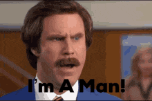 a man with a mustache is saying i 'm a man ..