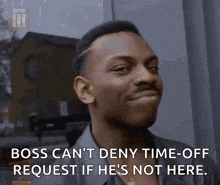 a man is making a funny face and says boss can 't deny time-off request if he 's not here .