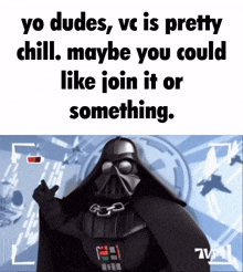 a picture of darth vader with the caption " yo dudes vc is pretty chill maybe you could like join it or something . "