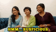three women are sitting on a couch with the words hmm suspicious behind them