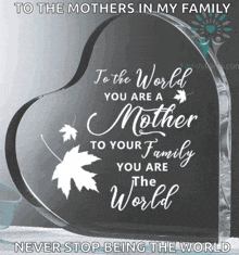 a heart shaped plaque says to the mothers in my family you are a mother to your family you are the world