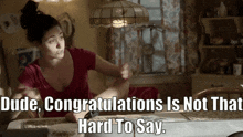 a woman sitting at a table with the words dude congratulations is not that hard to say on the bottom