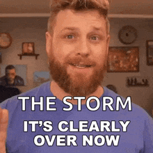 a man with a beard and a blue shirt says the storm it 's clearly over now