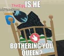 is he bothering you queen