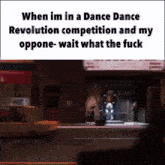 a meme that says when im in a dance dance revolution competition and my oppose wait what the fuck