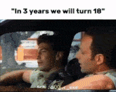 two men in a car with the words " in 3 years we will turn 18 " on the bottom