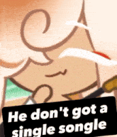 a cartoon character with the words he don 't got a single songle on the bottom