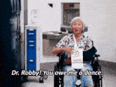 an elderly woman in a wheelchair with a broken arm says dr. robby you owe me a dance