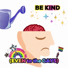 an illustration of a person 's head with a watering can and the words " be kind even to the gays "