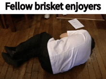 a man is laying on the floor with the caption fellow brisket enjoyers