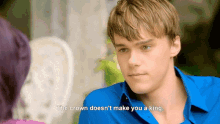 a young man in a blue shirt says " the crown doesn 't make you a king "