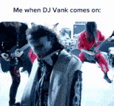 a screenshot of a band with the words me when dj vank comes on at the bottom