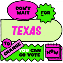 texas tx dont wait for texas to change you can go vote now go vote